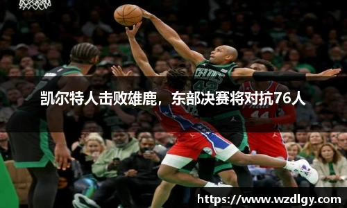 凯尔特人击败雄鹿，东部决赛将对抗76人