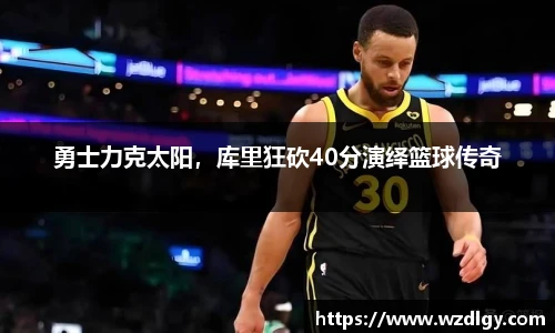 勇士力克太阳，库里狂砍40分演绎篮球传奇