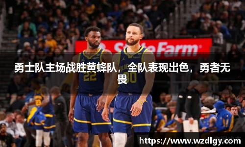 勇士队主场战胜黄蜂队，全队表现出色，勇者无畏