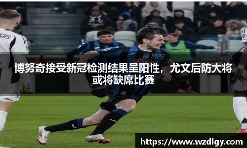 博努奇接受新冠检测结果呈阳性，尤文后防大将或将缺席比赛