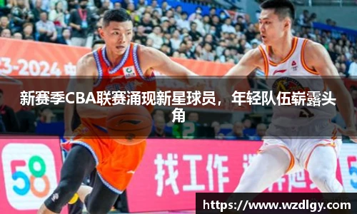 新赛季CBA联赛涌现新星球员，年轻队伍崭露头角