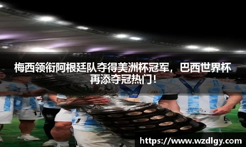 梅西领衔阿根廷队夺得美洲杯冠军，巴西世界杯再添夺冠热门！