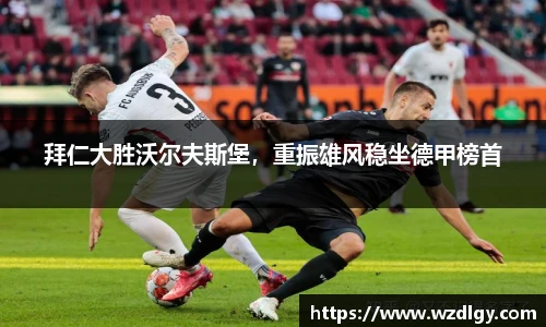 拜仁大胜沃尔夫斯堡，重振雄风稳坐德甲榜首