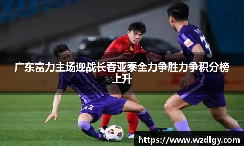 广东富力主场迎战长春亚泰全力争胜力争积分榜上升
