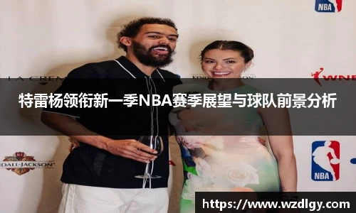 特雷杨领衔新一季NBA赛季展望与球队前景分析