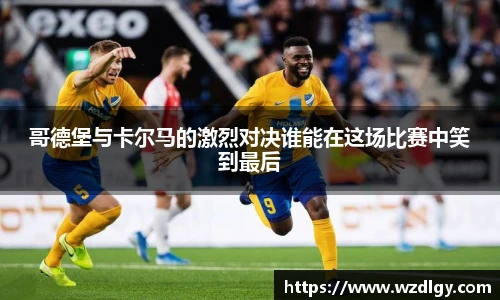 哥德堡与卡尔马的激烈对决谁能在这场比赛中笑到最后