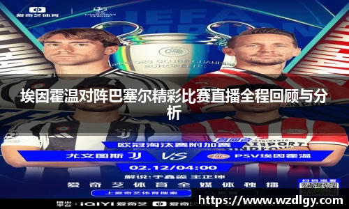 埃因霍温对阵巴塞尔精彩比赛直播全程回顾与分析