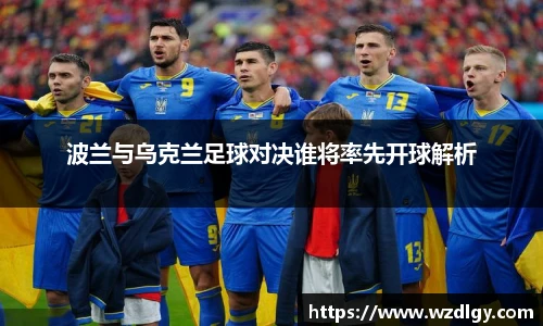 波兰与乌克兰足球对决谁将率先开球解析