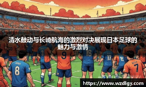 清水鼓动与长崎航海的激烈对决展现日本足球的魅力与激情