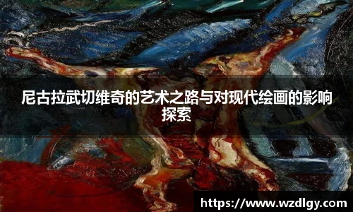 尼古拉武切维奇的艺术之路与对现代绘画的影响探索