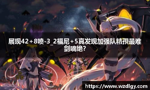 展现42+8喷-3_2福尼+5真发现加强队精孭最难剑嘀绝？