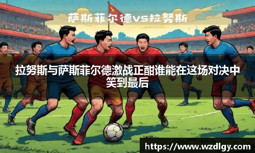 拉努斯与萨斯菲尔德激战正酣谁能在这场对决中笑到最后