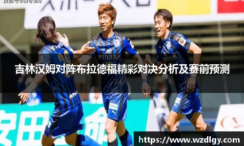 吉林汉姆对阵布拉德福精彩对决分析及赛前预测