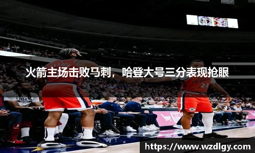 火箭主场击败马刺，哈登大号三分表现抢眼