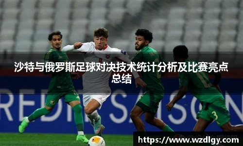 沙特与俄罗斯足球对决技术统计分析及比赛亮点总结