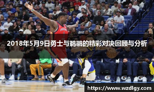 2018年5月9日勇士与鹈鹕的精彩对决回顾与分析