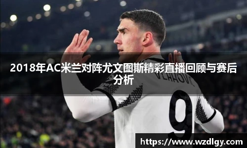 2018年AC米兰对阵尤文图斯精彩直播回顾与赛后分析