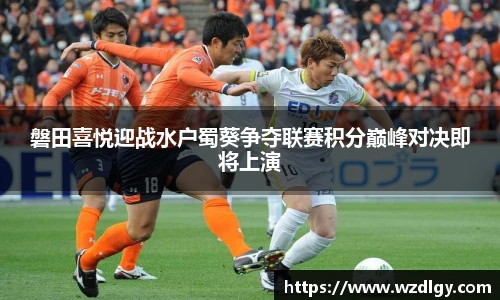 磐田喜悦迎战水户蜀葵争夺联赛积分巅峰对决即将上演