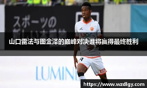 山口雷法与图金泽的巅峰对决谁将赢得最终胜利