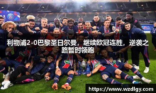 利物浦2-0巴黎圣日尔曼，继续欧冠连胜，逆袭之路暂时领跑