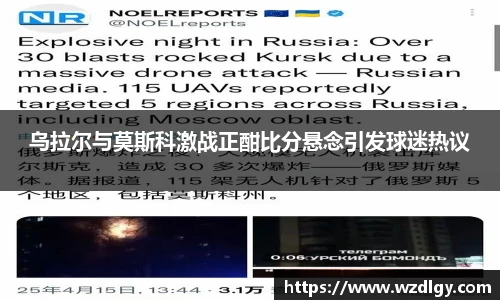 乌拉尔与莫斯科激战正酣比分悬念引发球迷热议