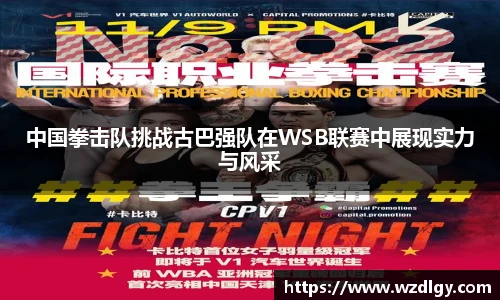 中国拳击队挑战古巴强队在WSB联赛中展现实力与风采