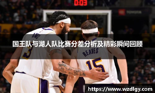 国王队与湖人队比赛分差分析及精彩瞬间回顾