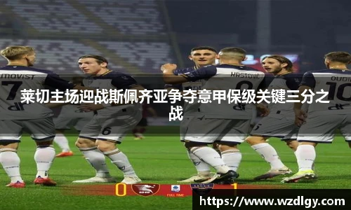 莱切主场迎战斯佩齐亚争夺意甲保级关键三分之战