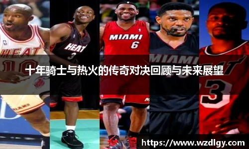 十年骑士与热火的传奇对决回顾与未来展望