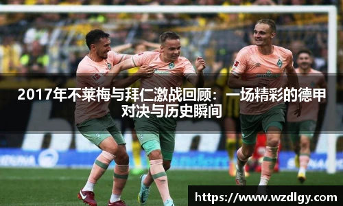 2017年不莱梅与拜仁激战回顾：一场精彩的德甲对决与历史瞬间