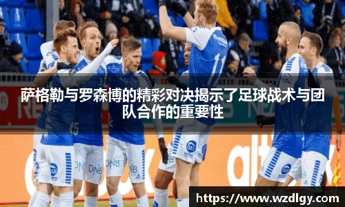 萨格勒与罗森博的精彩对决揭示了足球战术与团队合作的重要性