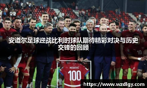 安道尔足球迎战比利时球队期待精彩对决与历史交锋的回顾