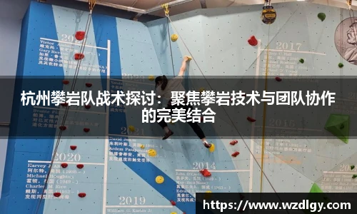 杭州攀岩队战术探讨：聚焦攀岩技术与团队协作的完美结合