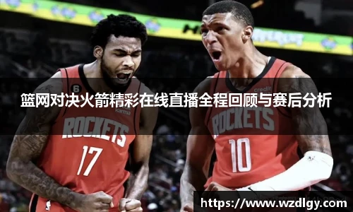 篮网对决火箭精彩在线直播全程回顾与赛后分析