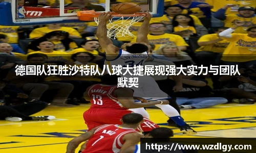 德国队狂胜沙特队八球大捷展现强大实力与团队默契