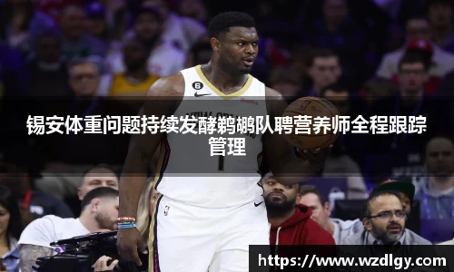 锡安体重问题持续发酵鹈鹕队聘营养师全程跟踪管理