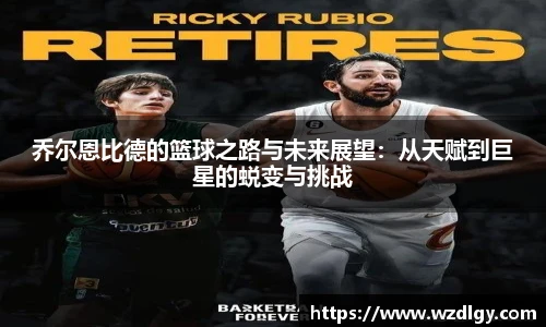 乔尔恩比德的篮球之路与未来展望：从天赋到巨星的蜕变与挑战