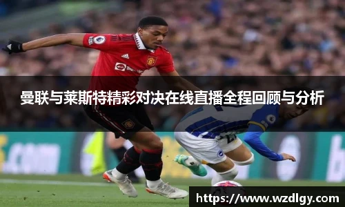 曼联与莱斯特精彩对决在线直播全程回顾与分析