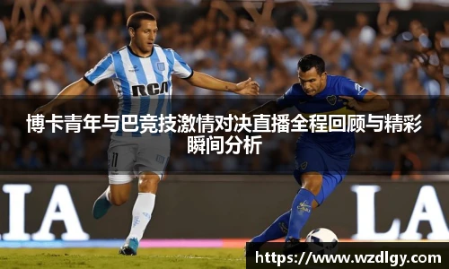 博卡青年与巴竞技激情对决直播全程回顾与精彩瞬间分析