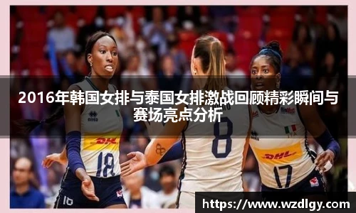 2016年韩国女排与泰国女排激战回顾精彩瞬间与赛场亮点分析